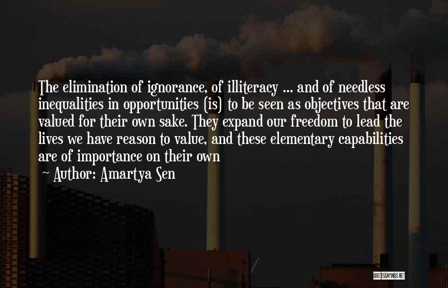 Amartya Sen Quotes: The Elimination Of Ignorance, Of Illiteracy ... And Of Needless Inequalities In Opportunities (is) To Be Seen As Objectives That