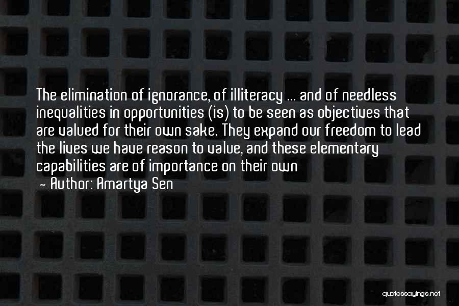 Amartya Sen Quotes: The Elimination Of Ignorance, Of Illiteracy ... And Of Needless Inequalities In Opportunities (is) To Be Seen As Objectives That