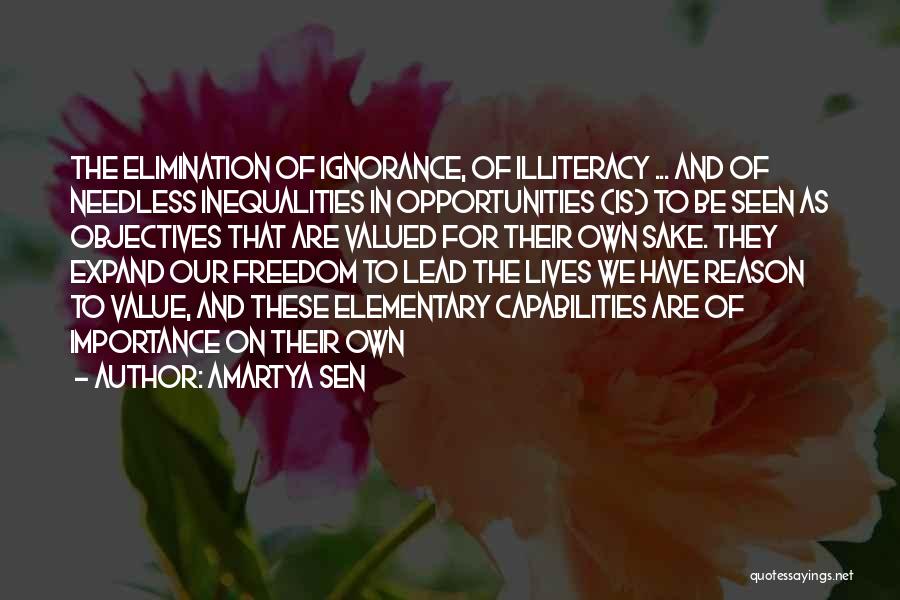 Amartya Sen Quotes: The Elimination Of Ignorance, Of Illiteracy ... And Of Needless Inequalities In Opportunities (is) To Be Seen As Objectives That