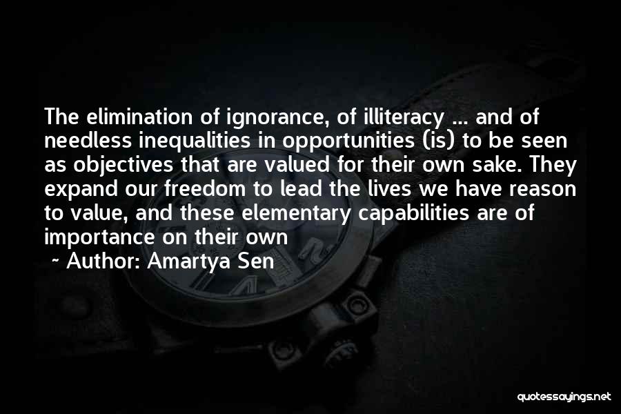 Amartya Sen Quotes: The Elimination Of Ignorance, Of Illiteracy ... And Of Needless Inequalities In Opportunities (is) To Be Seen As Objectives That