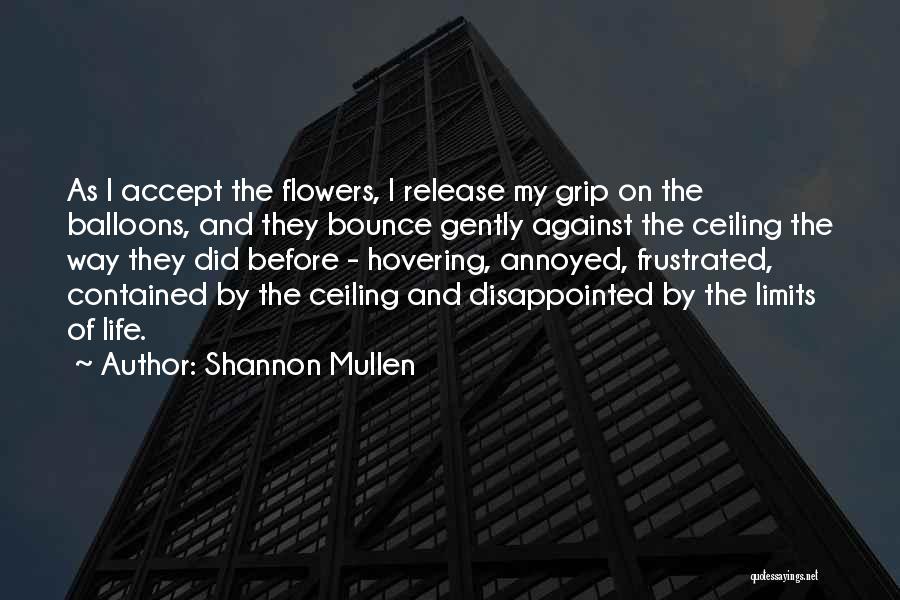 Shannon Mullen Quotes: As I Accept The Flowers, I Release My Grip On The Balloons, And They Bounce Gently Against The Ceiling The