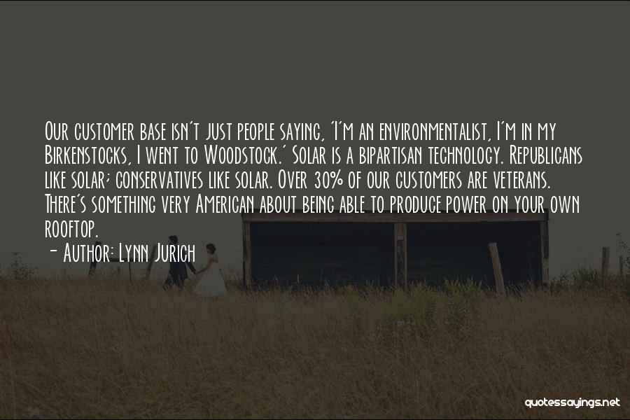 Lynn Jurich Quotes: Our Customer Base Isn't Just People Saying, 'i'm An Environmentalist, I'm In My Birkenstocks, I Went To Woodstock.' Solar Is