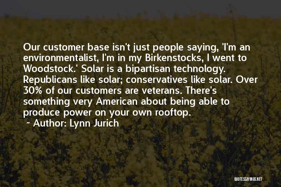 Lynn Jurich Quotes: Our Customer Base Isn't Just People Saying, 'i'm An Environmentalist, I'm In My Birkenstocks, I Went To Woodstock.' Solar Is
