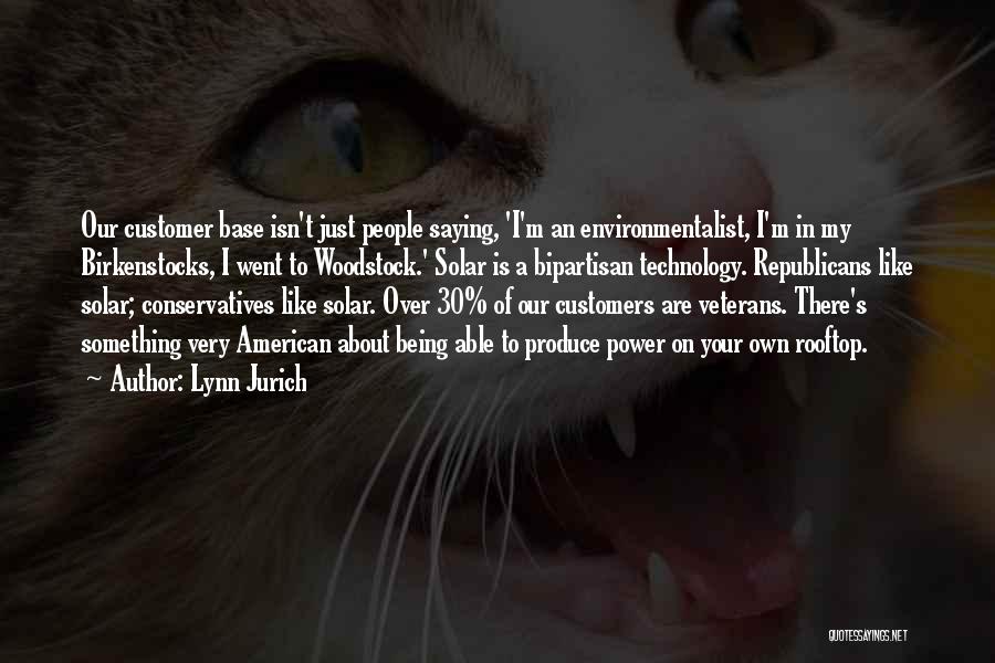 Lynn Jurich Quotes: Our Customer Base Isn't Just People Saying, 'i'm An Environmentalist, I'm In My Birkenstocks, I Went To Woodstock.' Solar Is