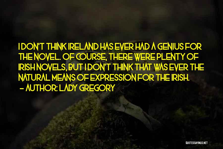 Lady Gregory Quotes: I Don't Think Ireland Has Ever Had A Genius For The Novel. Of Course, There Were Plenty Of Irish Novels,