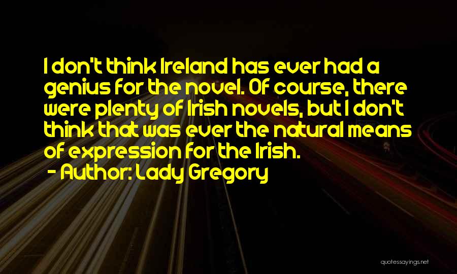 Lady Gregory Quotes: I Don't Think Ireland Has Ever Had A Genius For The Novel. Of Course, There Were Plenty Of Irish Novels,