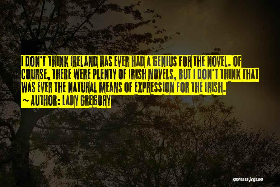 Lady Gregory Quotes: I Don't Think Ireland Has Ever Had A Genius For The Novel. Of Course, There Were Plenty Of Irish Novels,