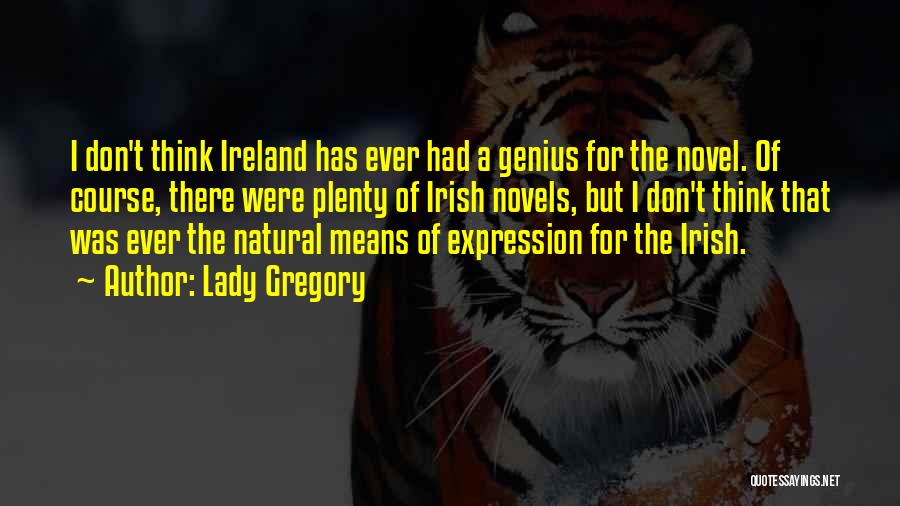 Lady Gregory Quotes: I Don't Think Ireland Has Ever Had A Genius For The Novel. Of Course, There Were Plenty Of Irish Novels,