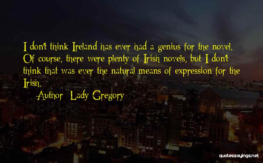 Lady Gregory Quotes: I Don't Think Ireland Has Ever Had A Genius For The Novel. Of Course, There Were Plenty Of Irish Novels,