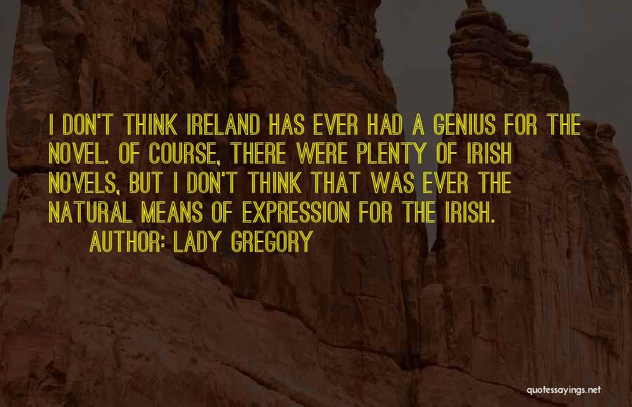 Lady Gregory Quotes: I Don't Think Ireland Has Ever Had A Genius For The Novel. Of Course, There Were Plenty Of Irish Novels,