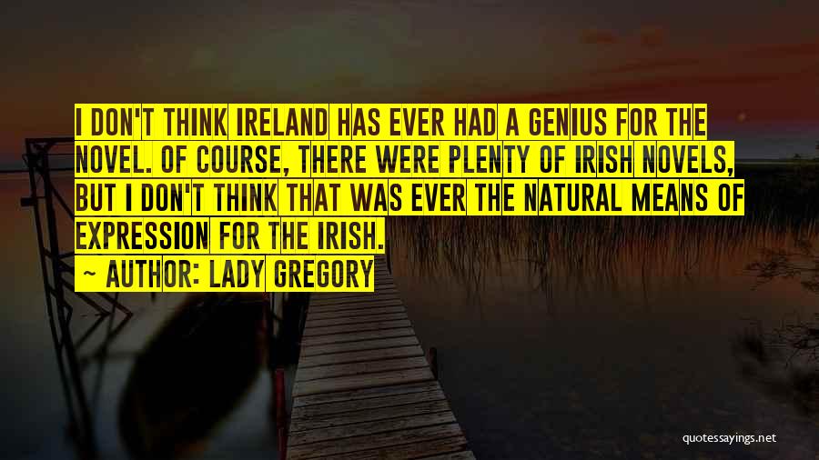 Lady Gregory Quotes: I Don't Think Ireland Has Ever Had A Genius For The Novel. Of Course, There Were Plenty Of Irish Novels,