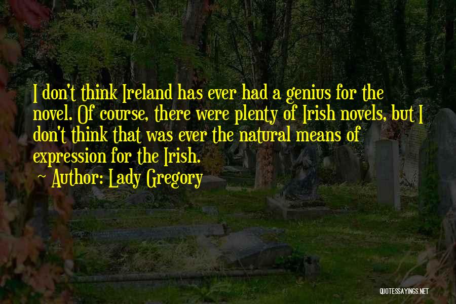 Lady Gregory Quotes: I Don't Think Ireland Has Ever Had A Genius For The Novel. Of Course, There Were Plenty Of Irish Novels,