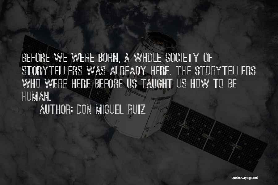 Don Miguel Ruiz Quotes: Before We Were Born, A Whole Society Of Storytellers Was Already Here. The Storytellers Who Were Here Before Us Taught