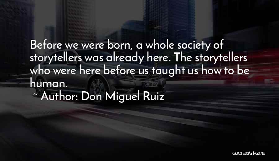 Don Miguel Ruiz Quotes: Before We Were Born, A Whole Society Of Storytellers Was Already Here. The Storytellers Who Were Here Before Us Taught