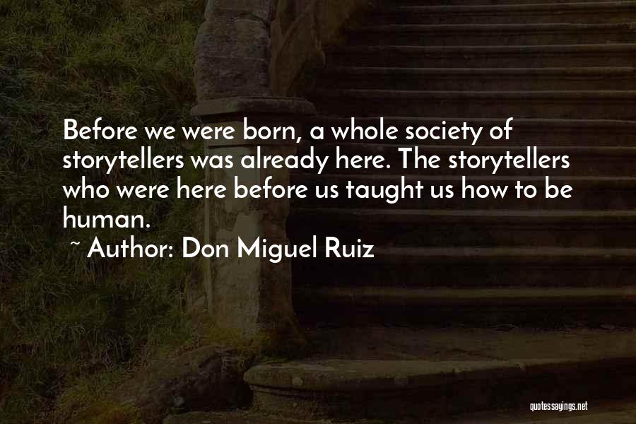 Don Miguel Ruiz Quotes: Before We Were Born, A Whole Society Of Storytellers Was Already Here. The Storytellers Who Were Here Before Us Taught