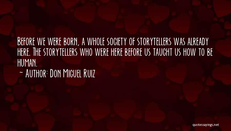 Don Miguel Ruiz Quotes: Before We Were Born, A Whole Society Of Storytellers Was Already Here. The Storytellers Who Were Here Before Us Taught