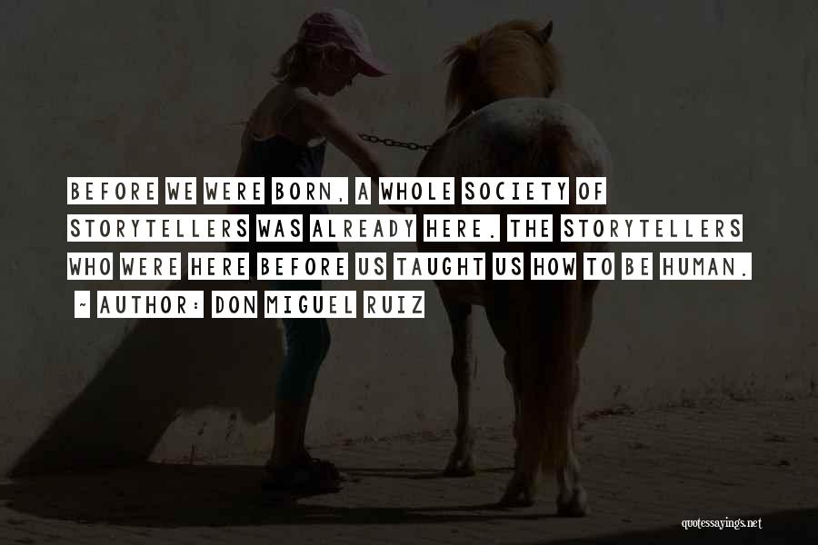Don Miguel Ruiz Quotes: Before We Were Born, A Whole Society Of Storytellers Was Already Here. The Storytellers Who Were Here Before Us Taught