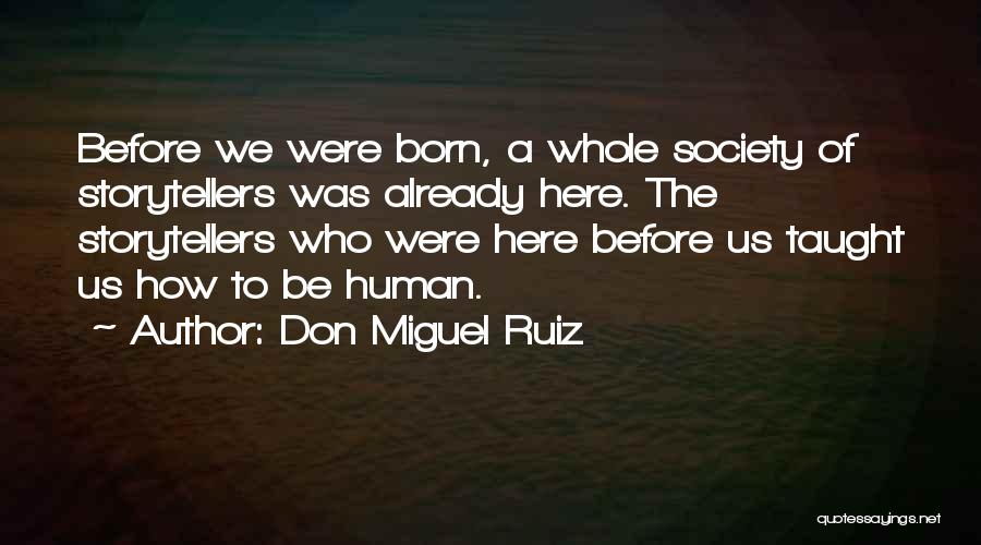 Don Miguel Ruiz Quotes: Before We Were Born, A Whole Society Of Storytellers Was Already Here. The Storytellers Who Were Here Before Us Taught