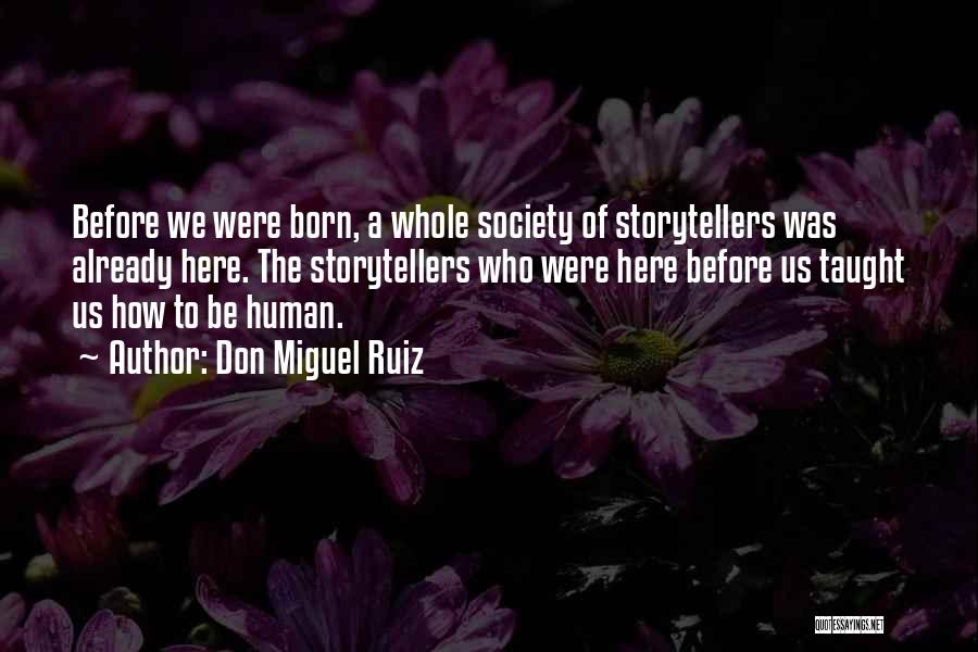 Don Miguel Ruiz Quotes: Before We Were Born, A Whole Society Of Storytellers Was Already Here. The Storytellers Who Were Here Before Us Taught