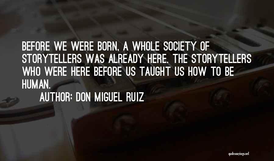 Don Miguel Ruiz Quotes: Before We Were Born, A Whole Society Of Storytellers Was Already Here. The Storytellers Who Were Here Before Us Taught