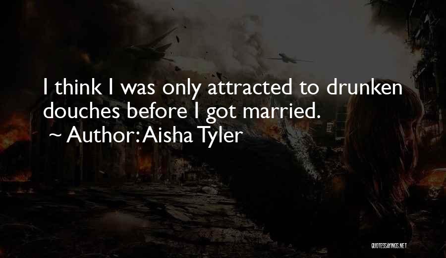 Aisha Tyler Quotes: I Think I Was Only Attracted To Drunken Douches Before I Got Married.