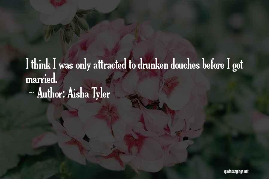 Aisha Tyler Quotes: I Think I Was Only Attracted To Drunken Douches Before I Got Married.