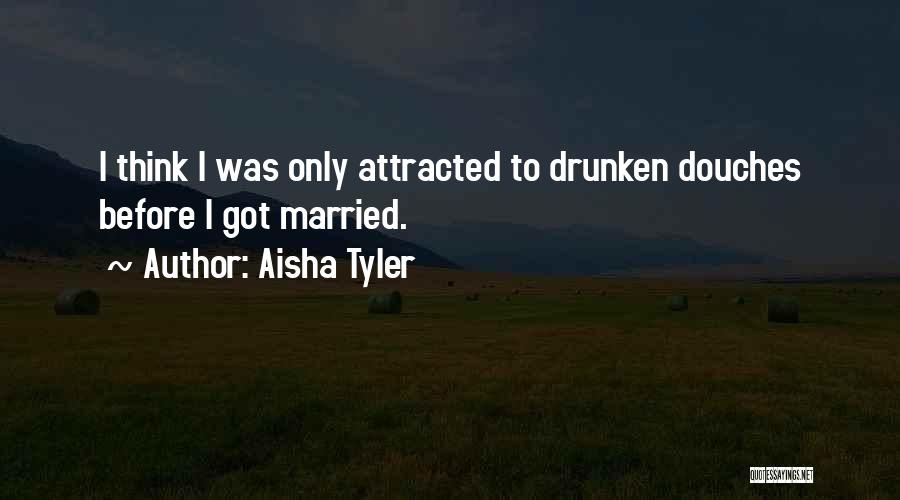 Aisha Tyler Quotes: I Think I Was Only Attracted To Drunken Douches Before I Got Married.