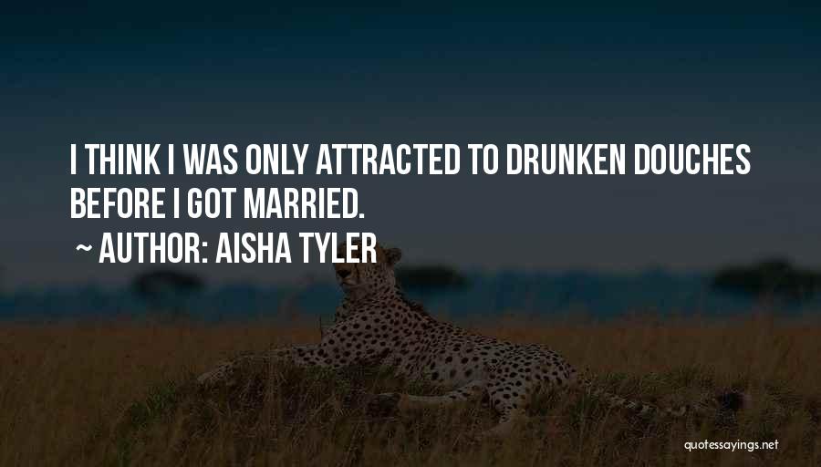 Aisha Tyler Quotes: I Think I Was Only Attracted To Drunken Douches Before I Got Married.