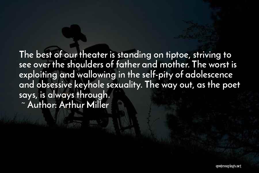 Arthur Miller Quotes: The Best Of Our Theater Is Standing On Tiptoe, Striving To See Over The Shoulders Of Father And Mother. The