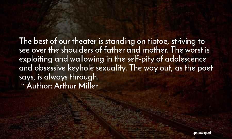 Arthur Miller Quotes: The Best Of Our Theater Is Standing On Tiptoe, Striving To See Over The Shoulders Of Father And Mother. The