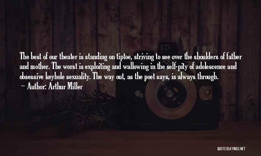 Arthur Miller Quotes: The Best Of Our Theater Is Standing On Tiptoe, Striving To See Over The Shoulders Of Father And Mother. The