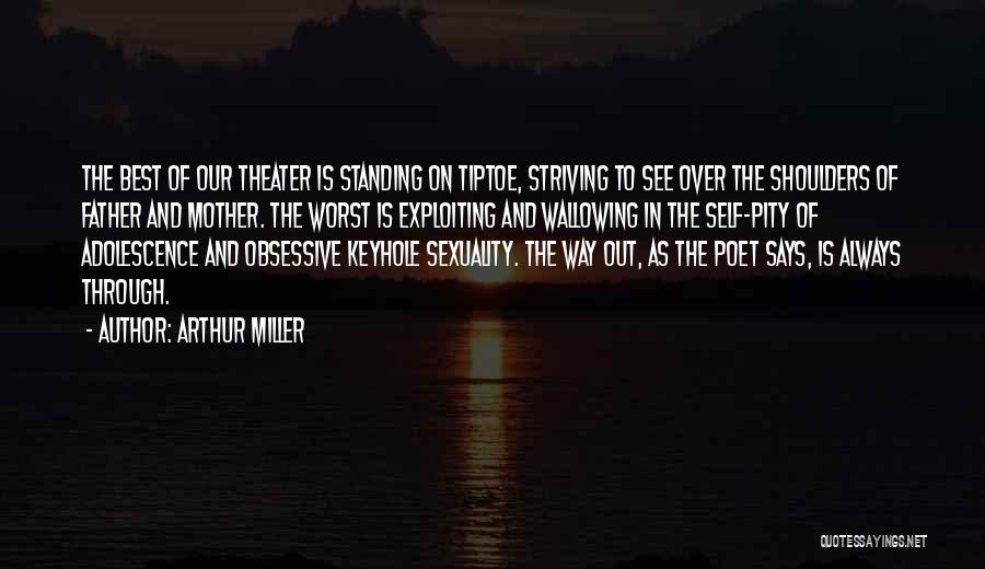 Arthur Miller Quotes: The Best Of Our Theater Is Standing On Tiptoe, Striving To See Over The Shoulders Of Father And Mother. The