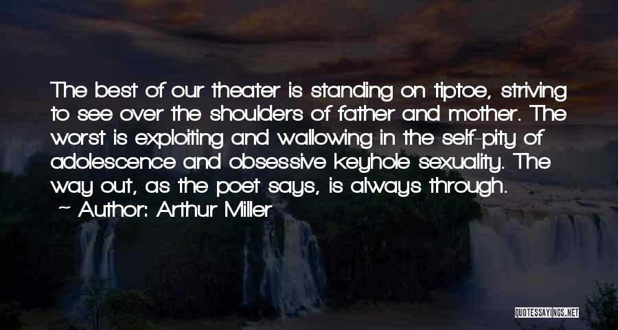 Arthur Miller Quotes: The Best Of Our Theater Is Standing On Tiptoe, Striving To See Over The Shoulders Of Father And Mother. The