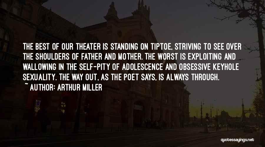 Arthur Miller Quotes: The Best Of Our Theater Is Standing On Tiptoe, Striving To See Over The Shoulders Of Father And Mother. The