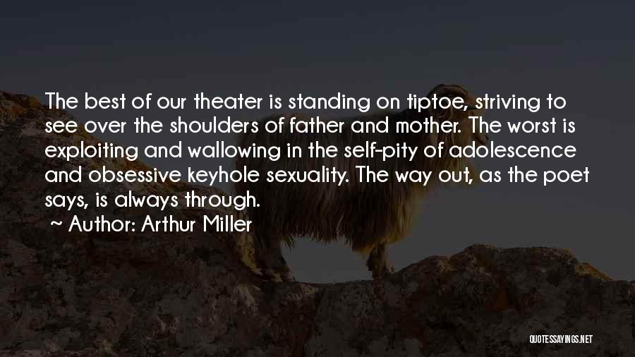 Arthur Miller Quotes: The Best Of Our Theater Is Standing On Tiptoe, Striving To See Over The Shoulders Of Father And Mother. The