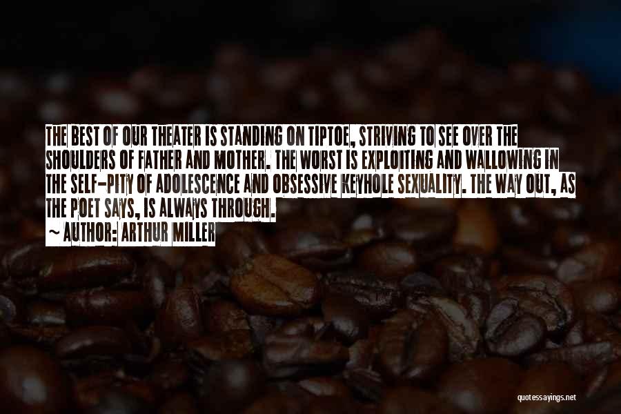 Arthur Miller Quotes: The Best Of Our Theater Is Standing On Tiptoe, Striving To See Over The Shoulders Of Father And Mother. The