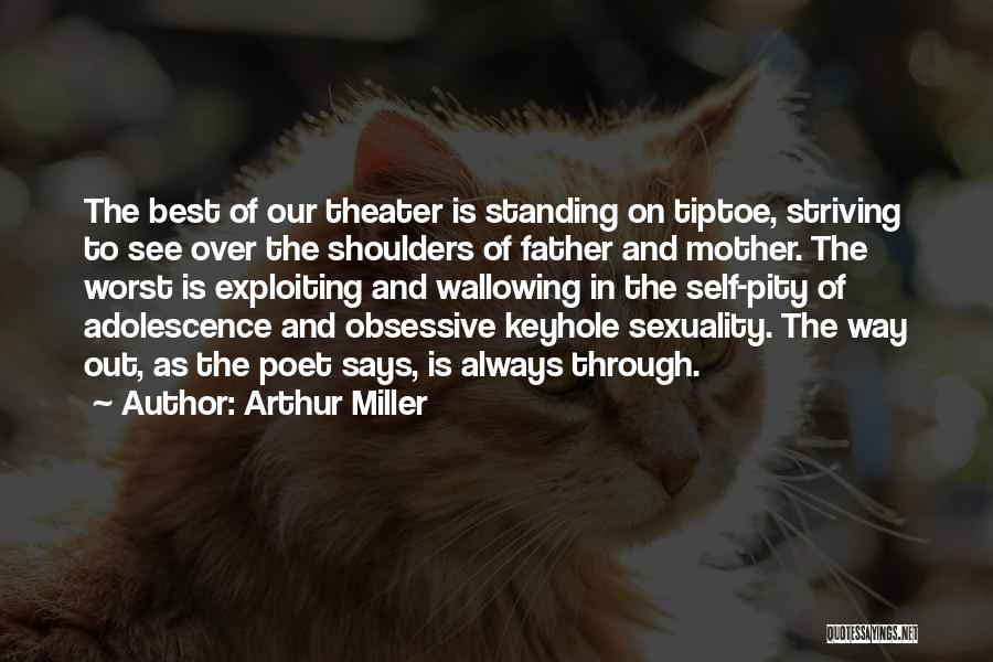 Arthur Miller Quotes: The Best Of Our Theater Is Standing On Tiptoe, Striving To See Over The Shoulders Of Father And Mother. The