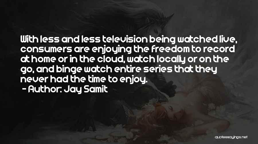 Jay Samit Quotes: With Less And Less Television Being Watched Live, Consumers Are Enjoying The Freedom To Record At Home Or In The