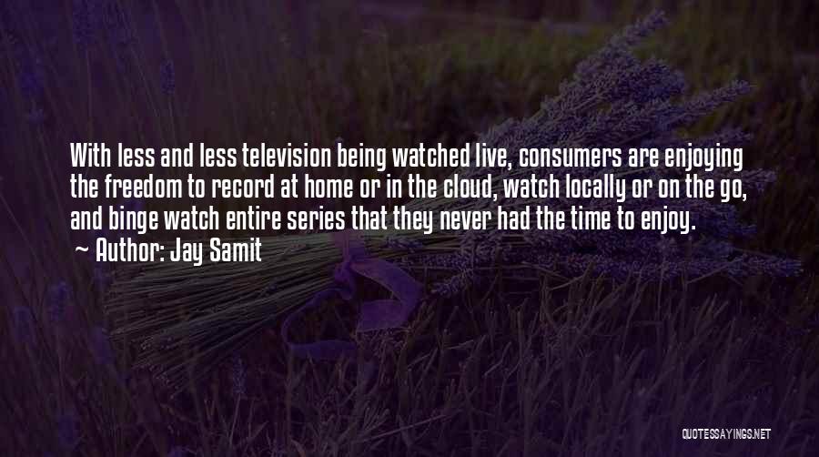 Jay Samit Quotes: With Less And Less Television Being Watched Live, Consumers Are Enjoying The Freedom To Record At Home Or In The