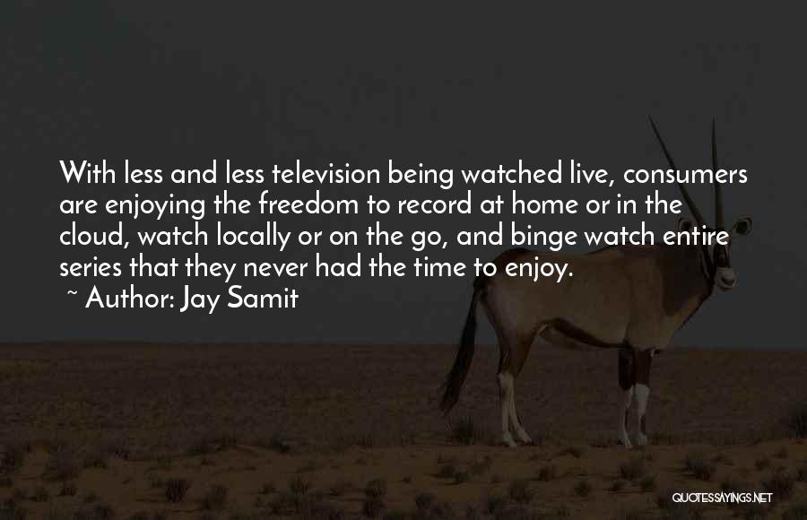 Jay Samit Quotes: With Less And Less Television Being Watched Live, Consumers Are Enjoying The Freedom To Record At Home Or In The