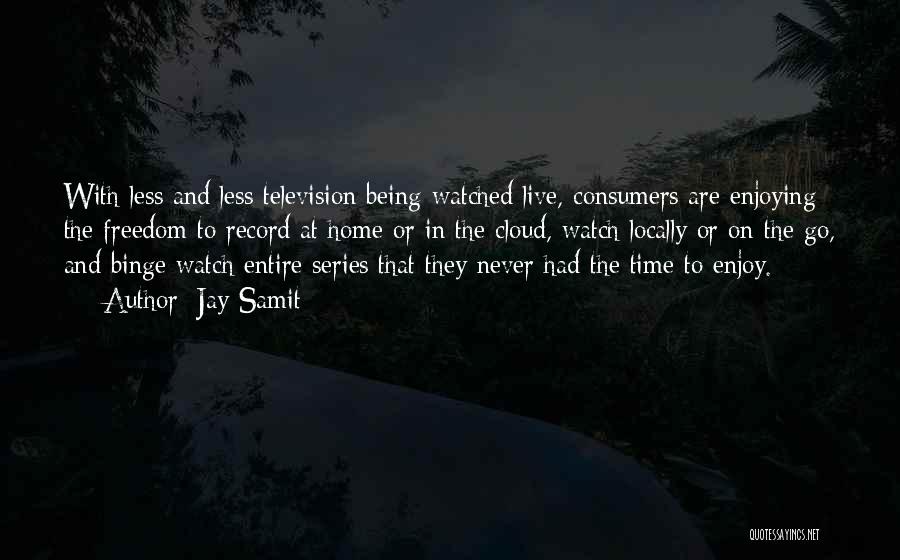 Jay Samit Quotes: With Less And Less Television Being Watched Live, Consumers Are Enjoying The Freedom To Record At Home Or In The