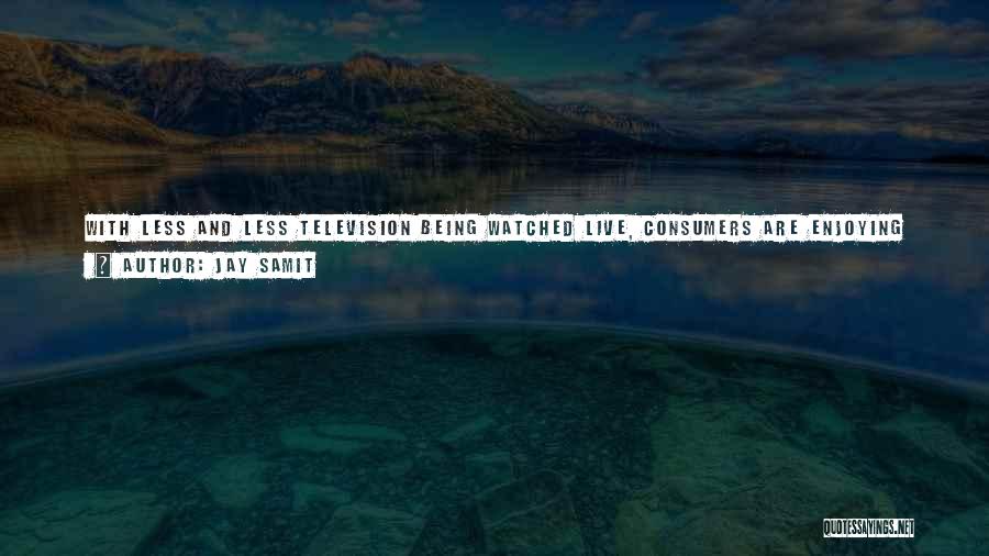 Jay Samit Quotes: With Less And Less Television Being Watched Live, Consumers Are Enjoying The Freedom To Record At Home Or In The