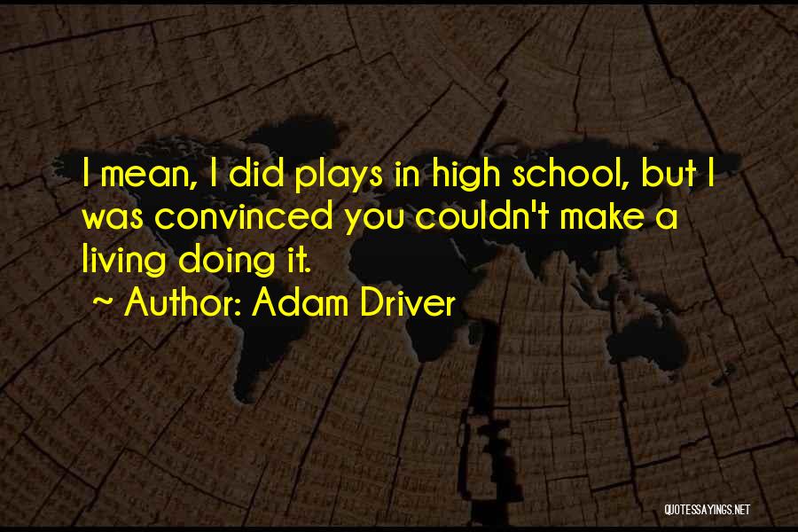 Adam Driver Quotes: I Mean, I Did Plays In High School, But I Was Convinced You Couldn't Make A Living Doing It.