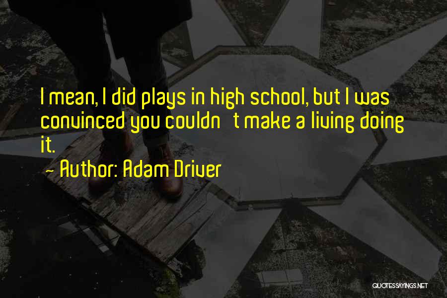 Adam Driver Quotes: I Mean, I Did Plays In High School, But I Was Convinced You Couldn't Make A Living Doing It.