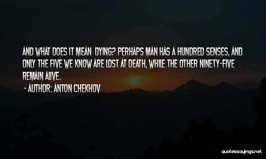 Anton Chekhov Quotes: And What Does It Mean Dying? Perhaps Man Has A Hundred Senses, And Only The Five We Know Are Lost
