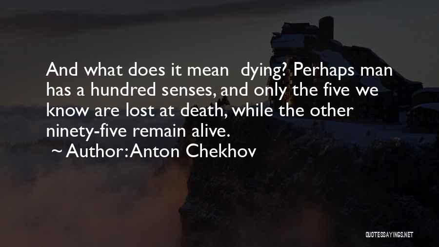 Anton Chekhov Quotes: And What Does It Mean Dying? Perhaps Man Has A Hundred Senses, And Only The Five We Know Are Lost