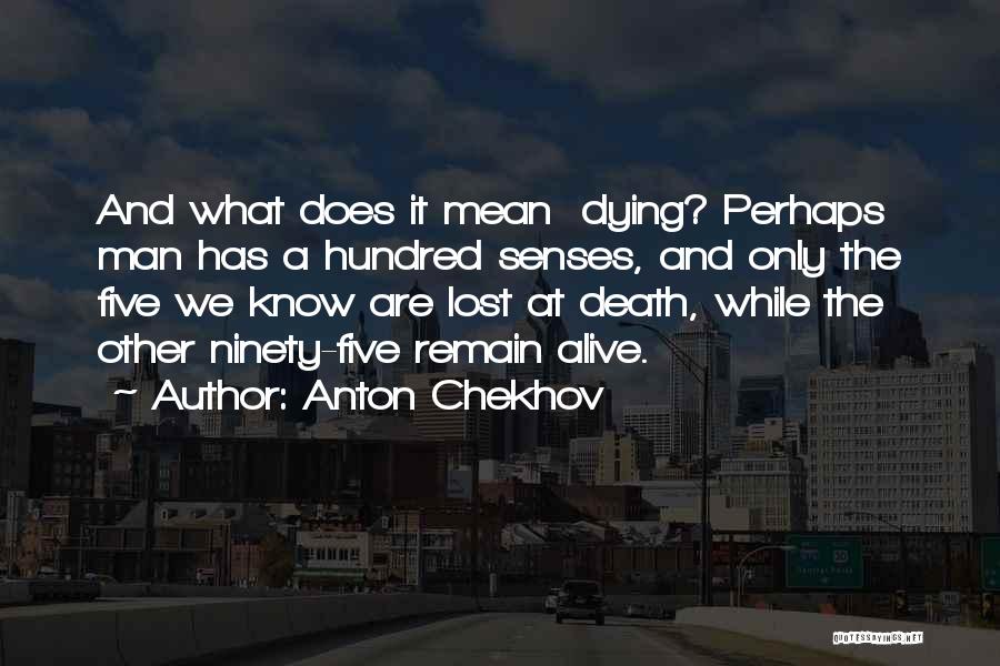 Anton Chekhov Quotes: And What Does It Mean Dying? Perhaps Man Has A Hundred Senses, And Only The Five We Know Are Lost