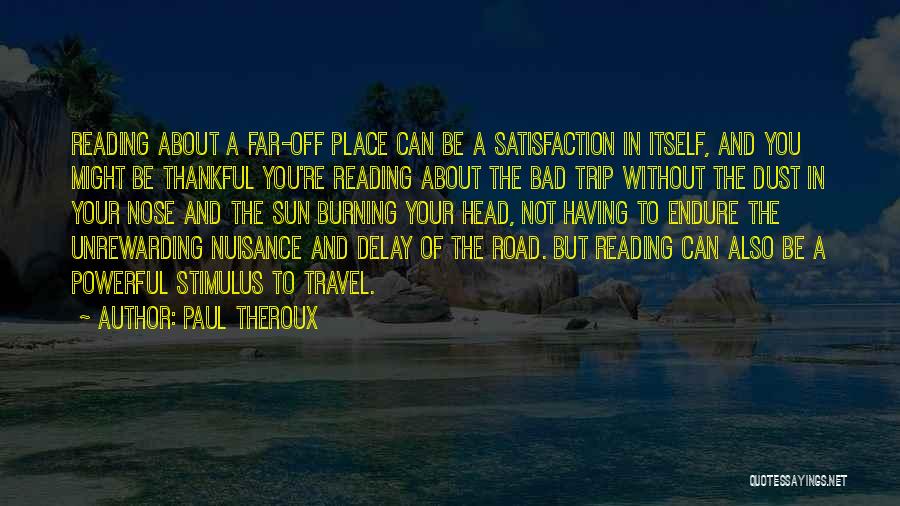 Paul Theroux Quotes: Reading About A Far-off Place Can Be A Satisfaction In Itself, And You Might Be Thankful You're Reading About The