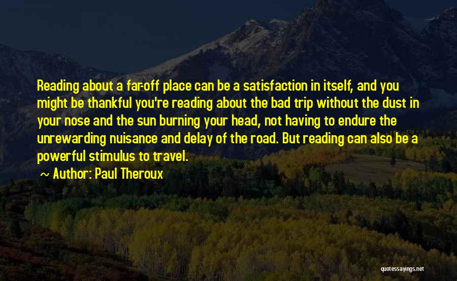 Paul Theroux Quotes: Reading About A Far-off Place Can Be A Satisfaction In Itself, And You Might Be Thankful You're Reading About The