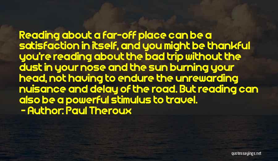 Paul Theroux Quotes: Reading About A Far-off Place Can Be A Satisfaction In Itself, And You Might Be Thankful You're Reading About The